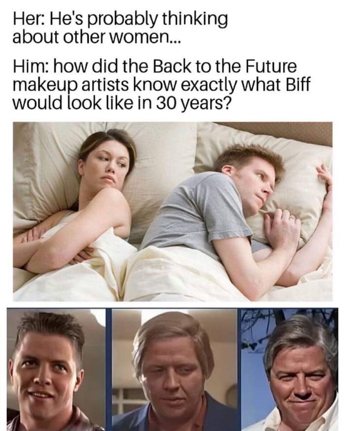 ﻿Her: He's probably thinking about other women... Him: how did the Back to the Future makeup artists know exactly what Biff would look like in 30 years?,back to the future,Фильмы,без перевода,,movies