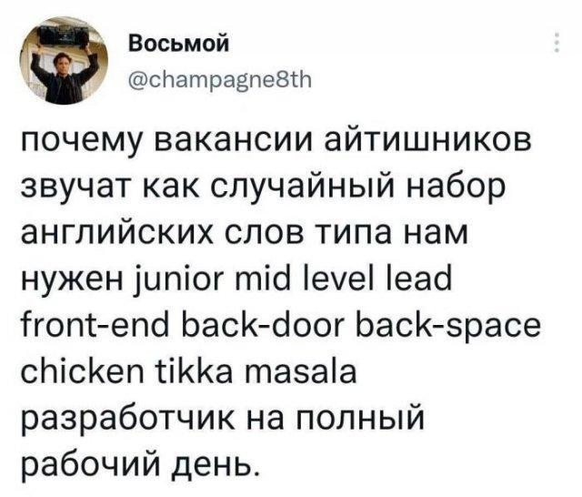 ﻿Восьмой @champagne8th почему вакансии айтишников звучат как случайный набор английских слов типа нам нужен junior mid level lead front-end back-door back-space chicken tikka masala разработчик на полный рабочий день.,it-юмор,geek,Прикольные гаджеты. Научный, инженерный и айтишный