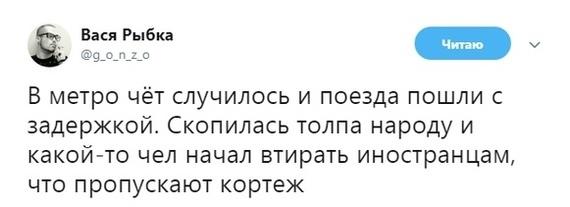 ﻿Читаю Вася Рыбка @9-°-п-2-° г к. 1 л В метро чёт случилось и поезда пошли с задержкой. Скопилась толпа народу и какой-то чел начал втирать иностранцам, что пропускают кортеж,twitter,интернет,иностранцы,кортеж,метро