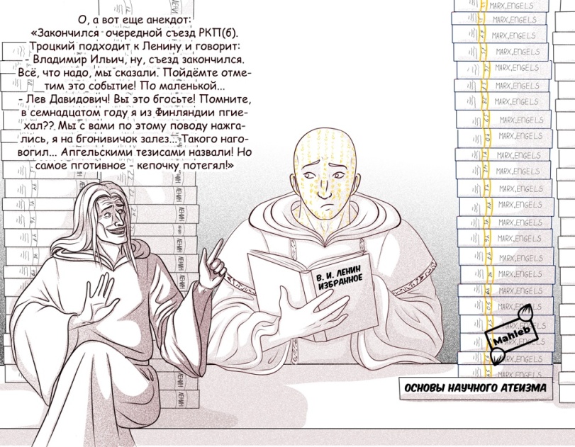 ﻿I '«IV) )1! О, а вот еще анекдот:1 «Закончилсяочередной съезд РКТТ(б). ~ Троцкий подходит к Ленину и говорит: - Владимир Ильич, ну, съезд закончился. Всё, что надо,'мы’сказали. Пойдёмте отме- __ тим это событие! По маленькой... - Лев Давидович! Вы это бгосьте! Помните, в семнадцатом году я из