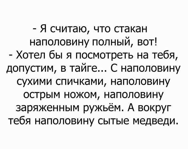 ﻿- Я считаю, что стакан наполовину полный, вот!- Хотел бы я посмотреть на тебя, допустим, в тайге... С наполовину сухими спичками, наполовину острым ножом, наполовину заряженным ружьём. А вокруг тебя наполовину сытые медведи.,юмор,юмор в картинках,или,тот,случай,когда,оптимизм,не