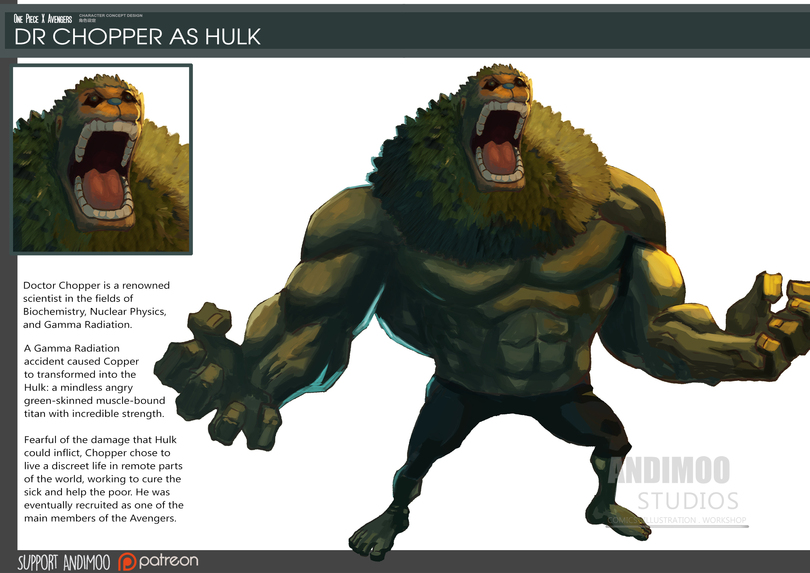 ﻿CHARACTER CONCEPT DESIGN fcfeigjE One Piece X Avengers DR CHOPPER AS HULK Doctor Chopper is a renowned scientist in the fields of Biochemistry, Nuclear Physics, and Gamma Radiation. A Gamma Radiation accident caused Copper to transformed into the Hulk: a mindless angry green-skinned