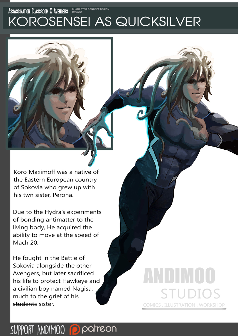﻿Assassination Cussrooh l Avengers sr““"“"“““ KOROSENSEI AS QUICKSILVER Koro Maximoff was a native of the Eastern European country of Sokovia who grew up with his twn sister, Perona. Due to the Hydra's experiments of bonding antimatter to the living body, He acquired the ability to move at the