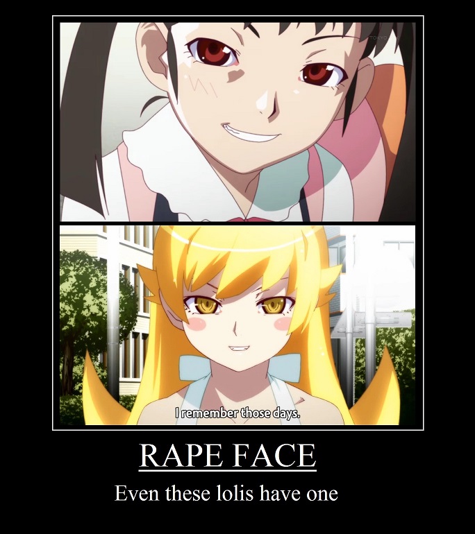 ﻿RAPE FACEEven these lolis have one,Anime,Аниме,Monogatari (Series),Nisemonogatari, Nekomonogatari, Kizumonogatari, Monogatari, Monogatari Series, Bakemonogatari, Hanamonogatari, Owarimonogatari,Nisemonogatari,Anime,fandoms,Bakemonogatari,Anime Unsorted,Anime Unsorted